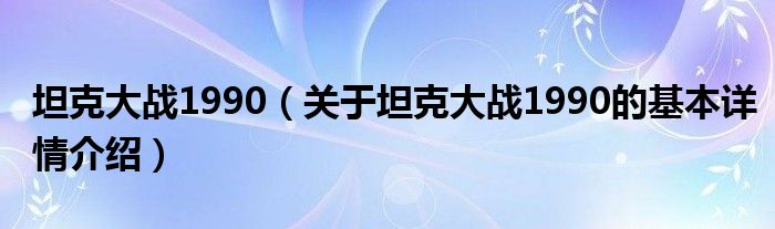坦克大战1990（关于坦克大战1990的基本详情介绍）