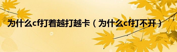 为什么cf打着越打越卡（为什么cf打不开）
