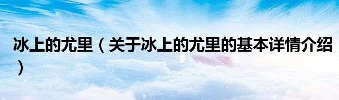 冰上的尤里（关于冰上的尤里的基本详情介绍）