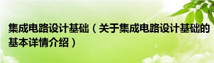 集成电路设计基础（关于集成电路设计基础的基本详情介绍）