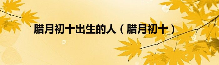 腊月初十出生的人（腊月初十）