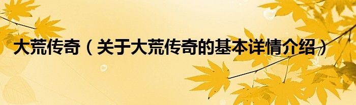 大荒传奇（关于大荒传奇的基本详情介绍）