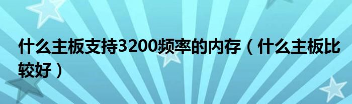 什么主板支持3200频率的内存（什么主板比较好）