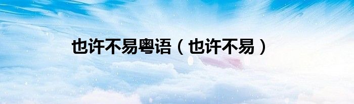 也许不易粤语（也许不易）
