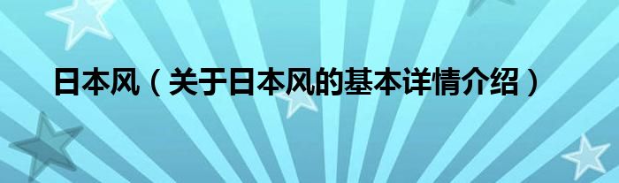 日本风（关于日本风的基本详情介绍）