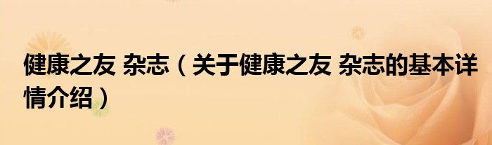 健康之友 杂志（关于健康之友 杂志的基本详情介绍）