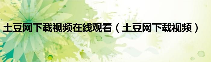 土豆网下载视频在线观看（土豆网下载视频）