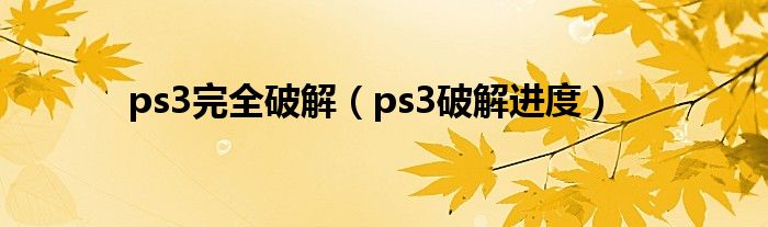ps3完全破解（ps3破解进度）