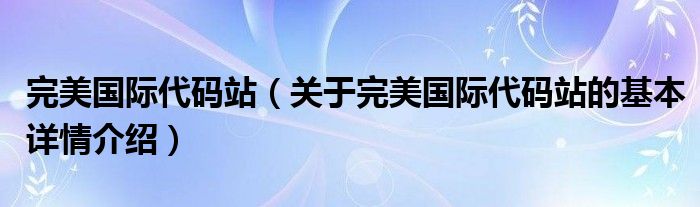 完美国际代码站（关于完美国际代码站的基本详情介绍）