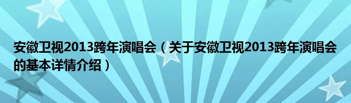 安徽卫视2013跨年演唱会（关于安徽卫视2013跨年演唱会的基本详情介绍）