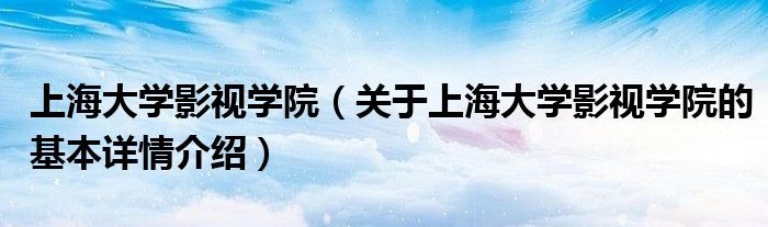 上海大学影视学院（关于上海大学影视学院的基本详情介绍）
