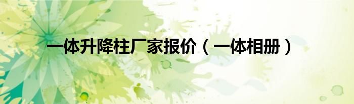 一体升降柱厂家报价（一体相册）
