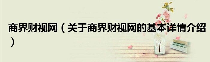 商界财视网（关于商界财视网的基本详情介绍）