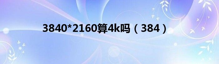 3840*2160算4k吗（384）