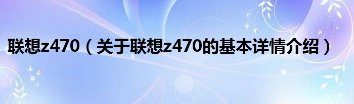 联想z470（关于联想z470的基本详情介绍）