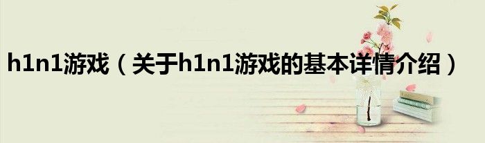 h1n1游戏（关于h1n1游戏的基本详情介绍）