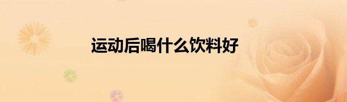 运动后喝什么饮料好