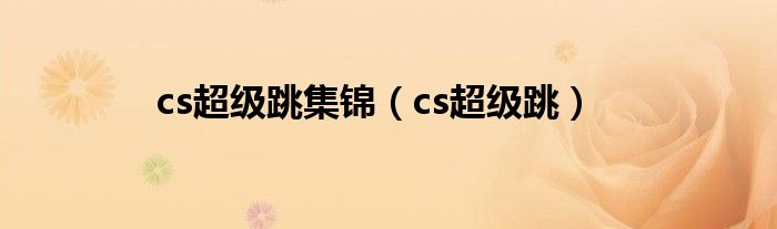 cs超级跳集锦（cs超级跳）
