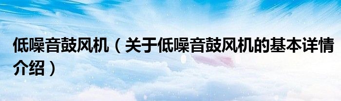 低噪音鼓风机（关于低噪音鼓风机的基本详情介绍）
