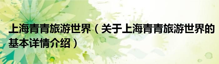 上海青青旅游世界（关于上海青青旅游世界的基本详情介绍）