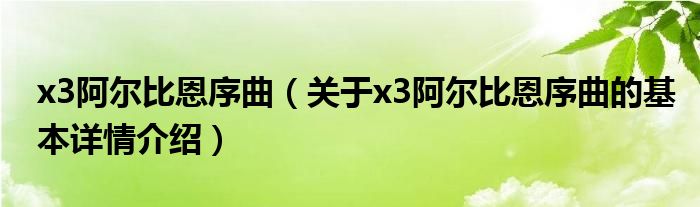 x3阿尔比恩序曲（关于x3阿尔比恩序曲的基本详情介绍）