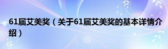 61届艾美奖（关于61届艾美奖的基本详情介绍）