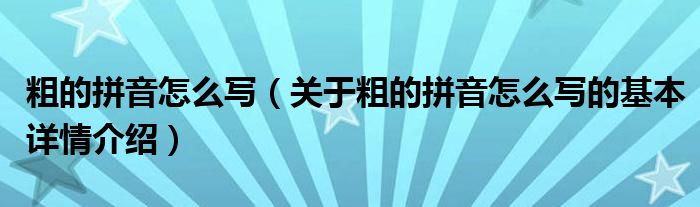 粗的拼音怎么写（关于粗的拼音怎么写的基本详情介绍）