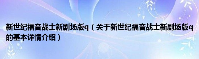 新世纪福音战士新剧场版q（关于新世纪福音战士新剧场版q的基本详情介绍）