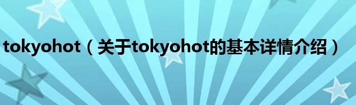 tokyohot（关于tokyohot的基本详情介绍）