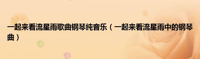 一起来看流星雨歌曲钢琴纯音乐（一起来看流星雨中的钢琴曲）
