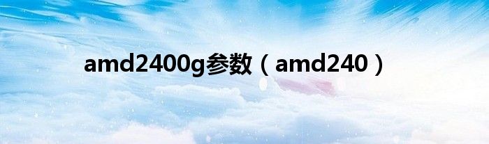 amd2400g参数（amd240）