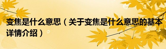 变焦是什么意思（关于变焦是什么意思的基本详情介绍）