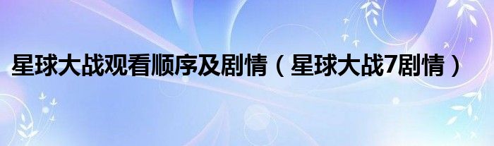星球大战观看顺序及剧情（星球大战7剧情）