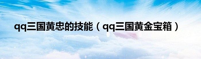 qq三国黄忠的技能（qq三国黄金宝箱）