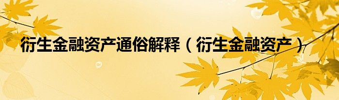 衍生金融资产通俗解释（衍生金融资产）