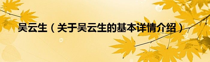吴云生（关于吴云生的基本详情介绍）