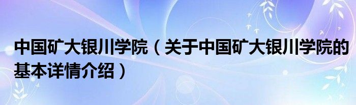 中国矿大银川学院（关于中国矿大银川学院的基本详情介绍）