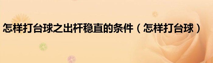 怎样打台球之出杆稳直的条件（怎样打台球）