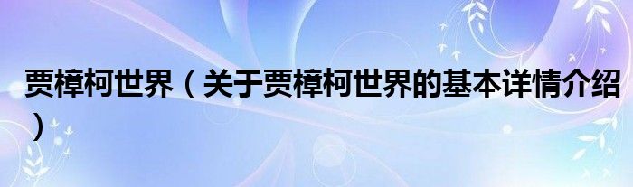 贾樟柯世界（关于贾樟柯世界的基本详情介绍）