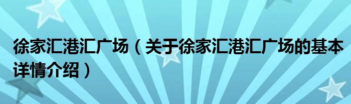徐家汇港汇广场（关于徐家汇港汇广场的基本详情介绍）