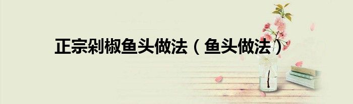 正宗剁椒鱼头做法（鱼头做法）