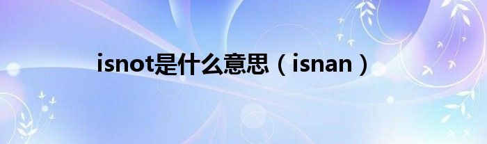 isnot是什么意思（isnan）