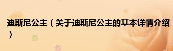 迪斯尼公主（关于迪斯尼公主的基本详情介绍）