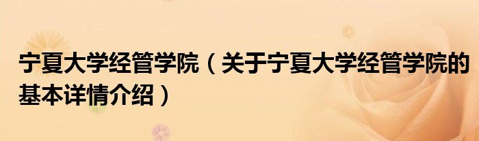 宁夏大学经管学院（关于宁夏大学经管学院的基本详情介绍）