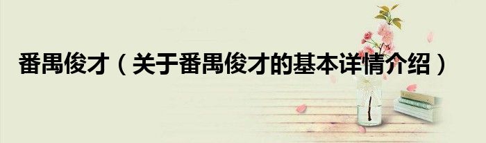 番禺俊才（关于番禺俊才的基本详情介绍）