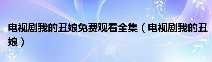 电视剧我的丑娘免费观看全集（电视剧我的丑娘）