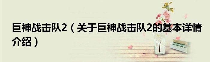 巨神战击队2（关于巨神战击队2的基本详情介绍）