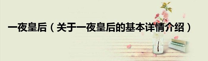 一夜皇后（关于一夜皇后的基本详情介绍）
