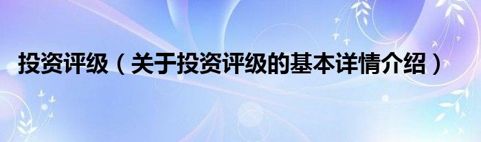 投资评级（关于投资评级的基本详情介绍）