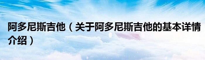 阿多尼斯吉他（关于阿多尼斯吉他的基本详情介绍）